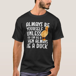 Duck Always Be Yourself Unless You Can Be A Duck T-Shirt