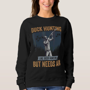 Duck Hunter Duck Hunting Like Deer Hunting But Nee Sweatshirt