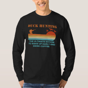 Duck Hunting The Ultimate Excuse To Wake Up Early  T-Shirt