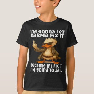 Duck I'm Gonna Let Karma Fix It Because If I Fix I T-Shirt