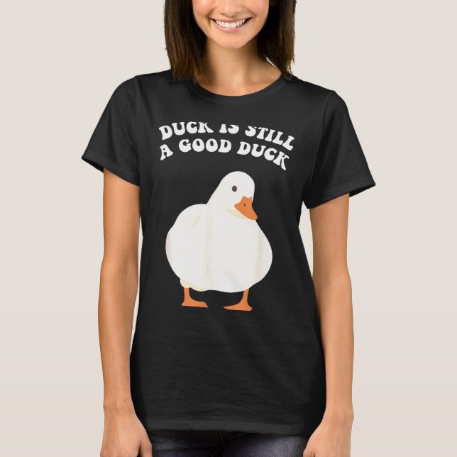 Duck, Is Still, A Good Duck  T-Shirt (Front)