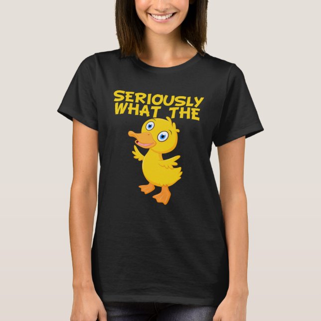 Duck  Pun Meme Quote Seriously What The Duck T-Shirt (Front)