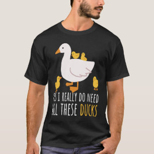 Duck Quote Yes I Really Do Need All These Ducks 2 T-Shirt