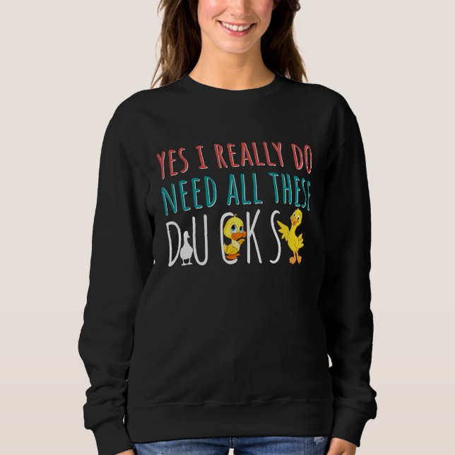 Duck Quote Yes I Really Do Need All These Ducks Sweatshirt (Front)