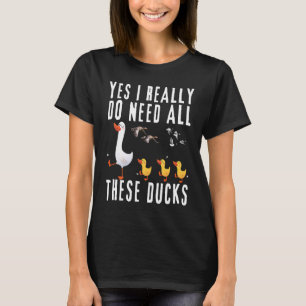 Duck Quote Yes I Really Do Need All These Ducks T-Shirt
