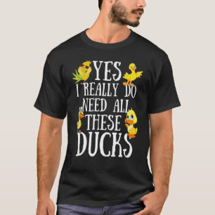 Duck Quote Yes I Really Do Need All These Ducks T-Shirt