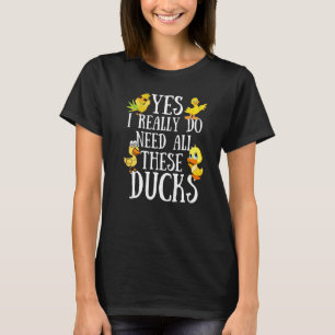 Duck Quote Yes I Really Do Need All These Ducks T-Shirt