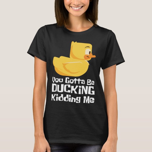 Ducking kidding I Quack Duck chick goose T-Shirt (Front)
