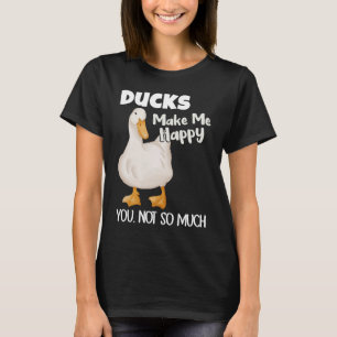 Ducks Make Me Happy You Not So Much Duck T-Shirt