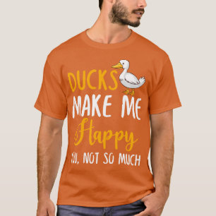 Ducks Make Me Happy You Not So Much T-Shirt