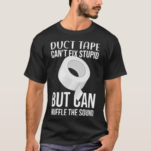 Duct Tape Can t Fix Stupid But Can Muffle The Soun T_Shirt