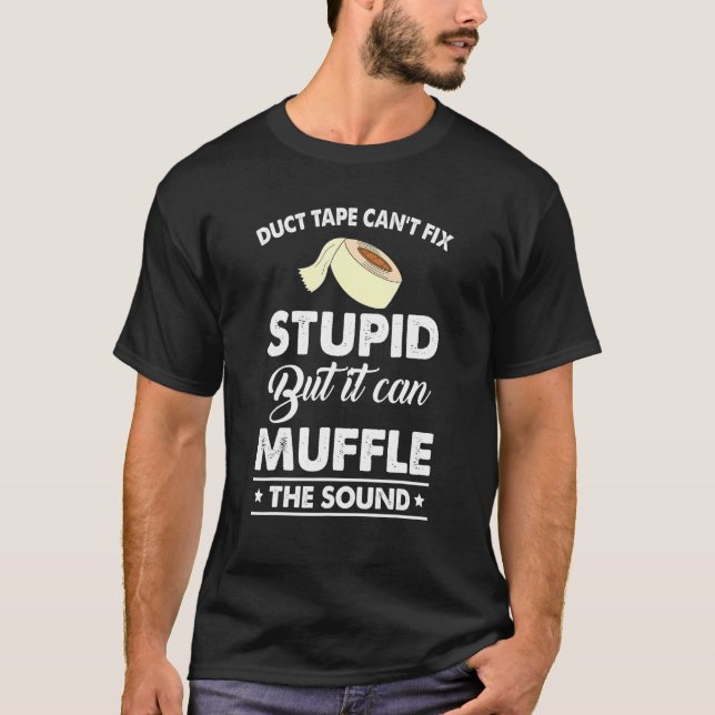 Duct Tape Cant Fix Stupid But Can Muffle T Quote T-Shirt (Front)