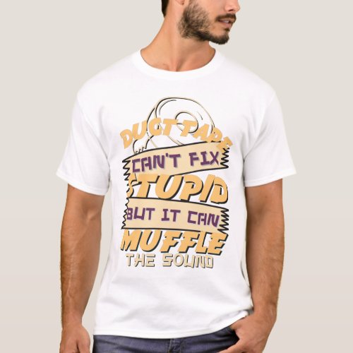 Duct Tape Cant Fix Stupid But It Can Muffle The S T_Shirt