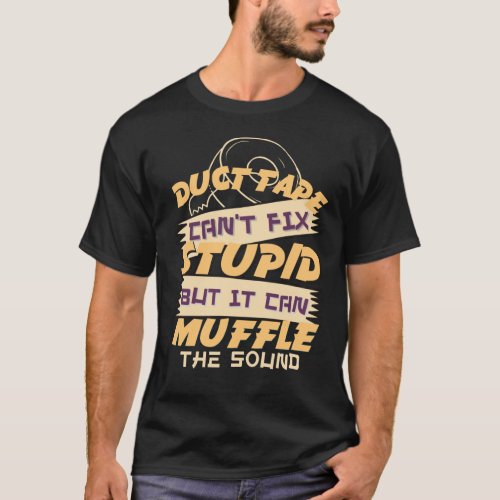 Duct Tape Cant Fix Stupid But It Can Muffle The S T_Shirt