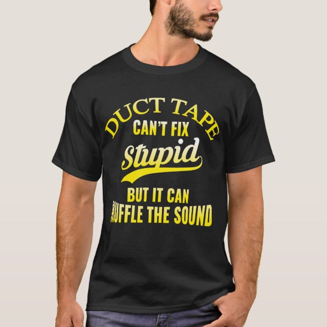 Duct tape can't fix stupid but it can t shirt (Front)