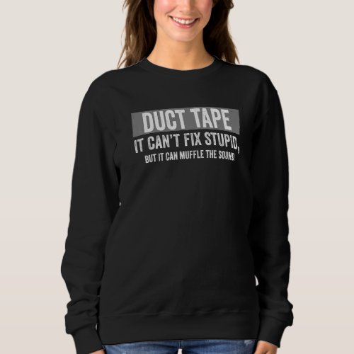 Duct Tape Cant Fix Stupid It Can Muffle The Sound Sweatshirt