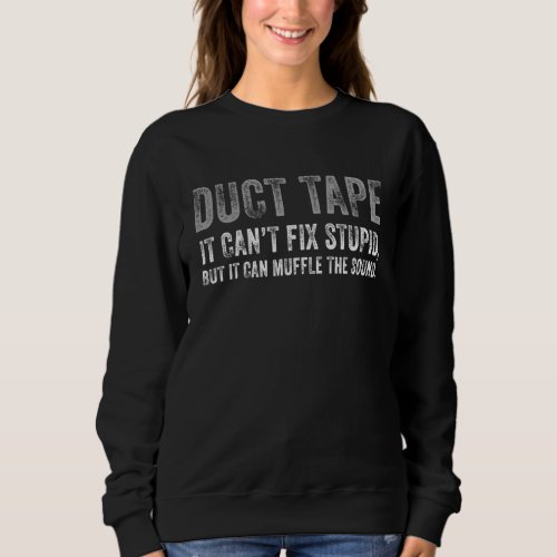Duct Tape Cant Fix Stupid It Can Muffle The Sound Sweatshirt
