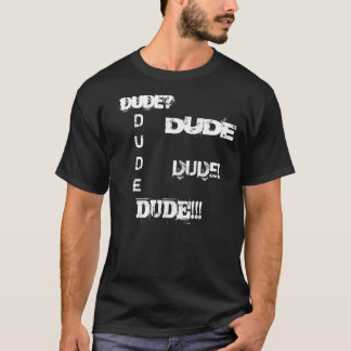 DUDE!, DUDE!!!, DUDE?, DUDE, DUDE T-Shirt