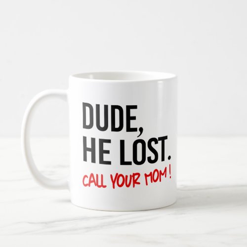 Dude he lost Call your mom Coffee Mug