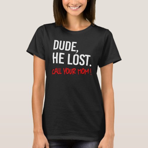 Dude he lost Call your mom T_Shirt