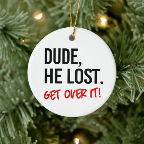 Dude he lost Get over it Ceramic Ornament