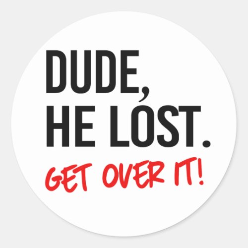 Dude he lost Get over it Classic Round Sticker