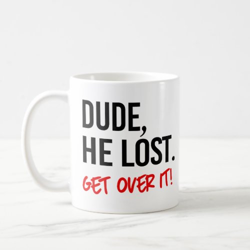 Dude he lost Get over it Coffee Mug