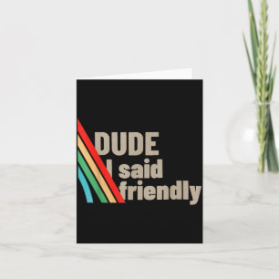 Dude I Said Friendly Card