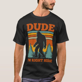 Dude I'm Right Here Bigfoot Gift T-Shirt