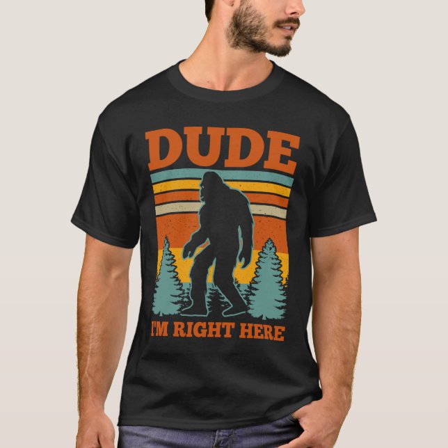 Dude I'm Right Here Bigfoot Gift T-Shirt (Front)