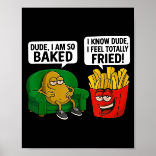 Dude I'm So Baked I Know Dude I Feel Totally Fried Poster