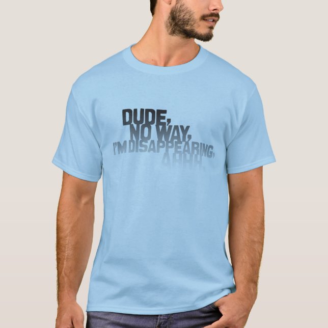 Dude, no way, I'm disappearing, ahhh. (light) T-Shirt (Front)