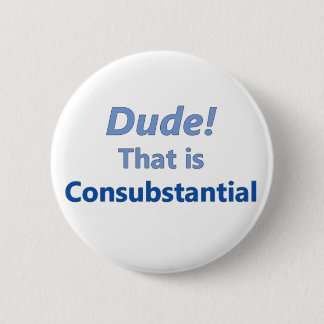 Dude! That is consubstantial Button