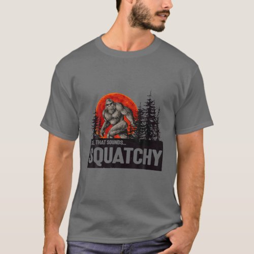 Dude That Sounds Squatchy _ Bigfoot Squatchy T_Shirt