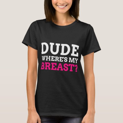 Dude Wheres My Breast Funny Mastectomy T_Shirt