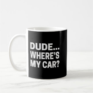 Dude... Where's My Car  Funny Car Guy Pop Culture  Coffee Mug