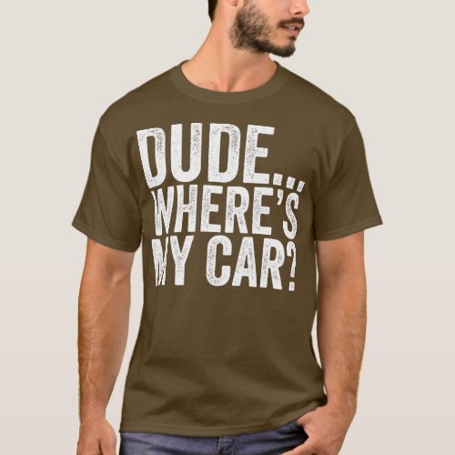 Dude Wheres My Car Funny  T_Shirt