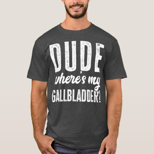 Dude Wheres My Gallbladder  Funny Hospital Gag T_Shirt