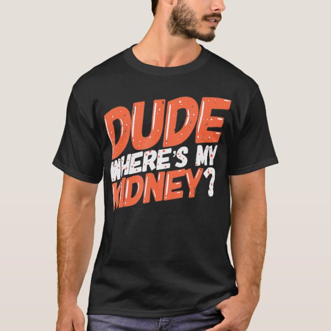 Dude Wheres My Kidney Donor Kidney Transplant Get  T-Shirt (Front)