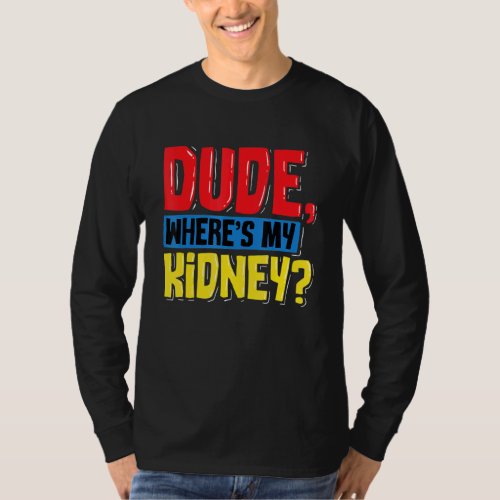 Dude Wheres My Kidney Organ Donor Transplant Donat T_Shirt