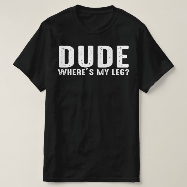 dude where's my leg T-Shirt (Design Front)