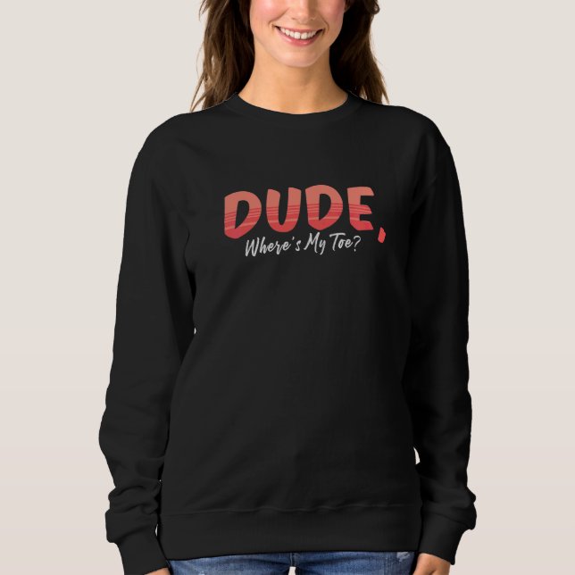Dude Where's My Toe  Amputation Awareness Amputee Sweatshirt (Front)