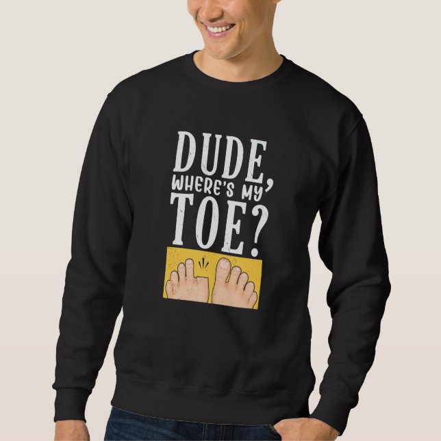 Dude Where's My Toe  Surgery Recovery Leg Amputee  Sweatshirt (Front)