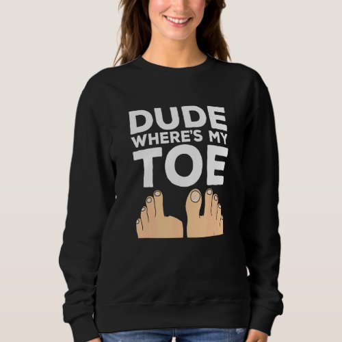 Dude Where's My Toe   Surgery Recovery Leg Amputee Sweatshirt