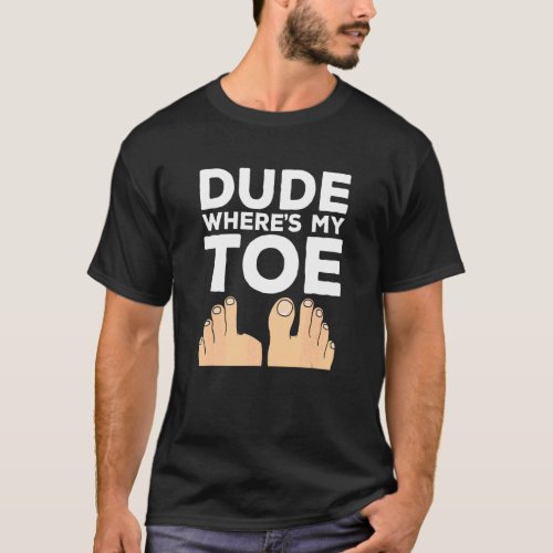 Dude Where's My Toe   Surgery Recovery Leg Amputee T-Shirt