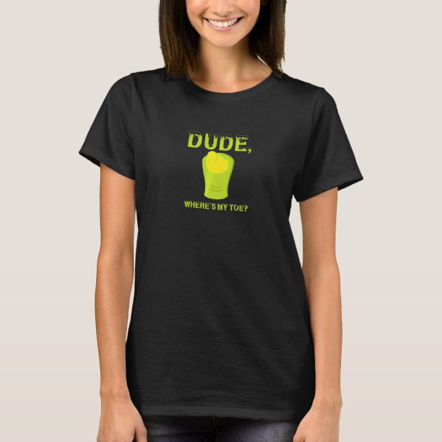 Dude Where's My Toe  Zombie Amputation Leg Amputee T-Shirt (Front)