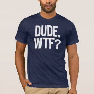 Dude, WTF? T-Shirt
