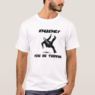 Dude! You be Trippin' T-Shirt