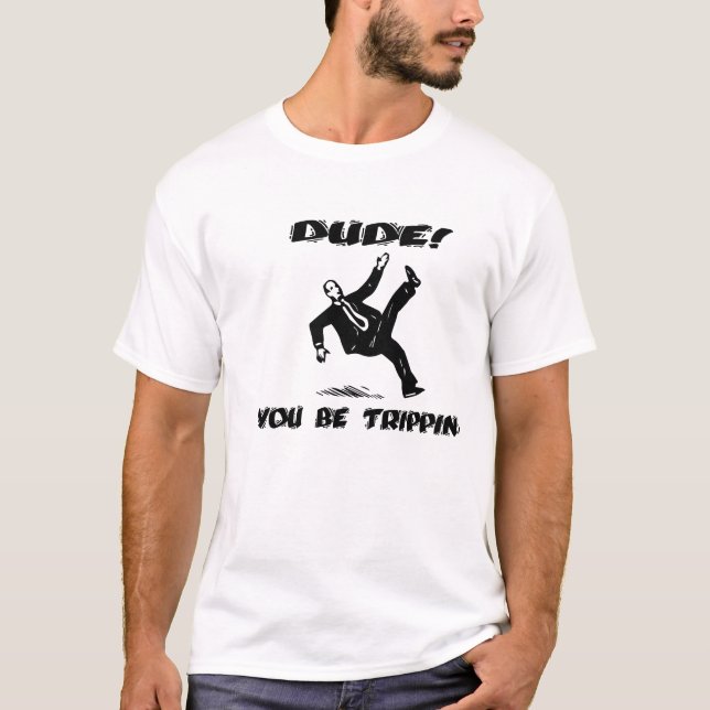 Dude! You be Trippin' T-Shirt (Front)