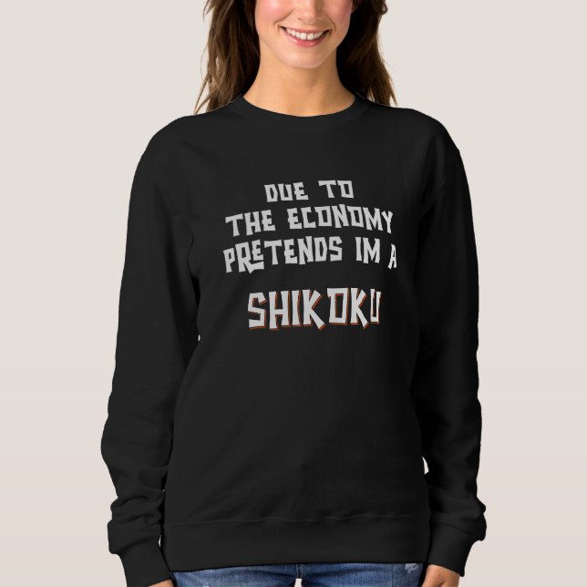 Due To Economy Pretend Im A SHIKOKU Easy Halloween Sweatshirt (Front)
